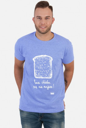 bez chleba się nie najesz!