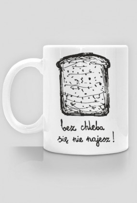 bez chleba się nie najesz!