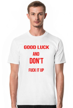 T-shirt "Good luck and don't fuck it up"