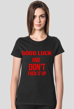 T-shirt "Good luck and don't fuck it up"