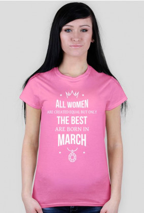 Urodzony w urodziny - All Women are equal but only the best are born in March - Marzec - idealne na prezent - koszulka damska