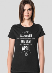 Urodzony w urodziny - All Women are equal but only the best are born in April - Kwiecień - idealne na prezent - koszulka damska