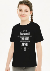 Urodzony w urodziny - All Women are equal but only the best are born in April - Kwiecień - idealne na prezent - koszulka dziewczynka
