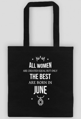 Urodzony w urodziny - All Women are equal but only the best are born in June - Czerwiec - idealne na prezent - torba