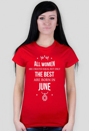 Urodzony w urodziny - All Women are equal but only the best are born in June - Czerwiec - idealne na prezent - koszulka damska