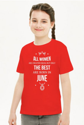Urodzony w urodziny - All Women are equal but only the best are born in June - Czerwiec - idealne na prezent - koszulka dziewczynka