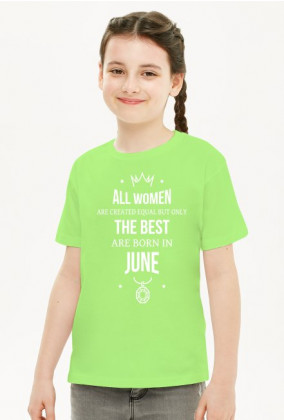 Urodzony w urodziny - All Women are equal but only the best are born in June - Czerwiec - idealne na prezent - koszulka dziewczynka