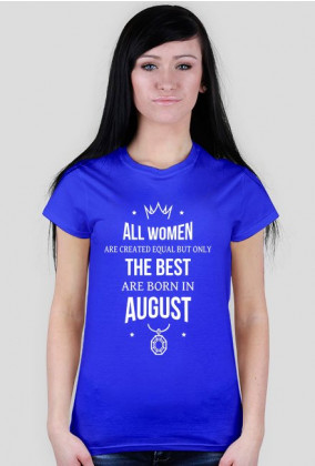 Urodzony w urodziny - All Women are equal but only the best are born in August - Sierpień - idealne na prezent - koszulka damska