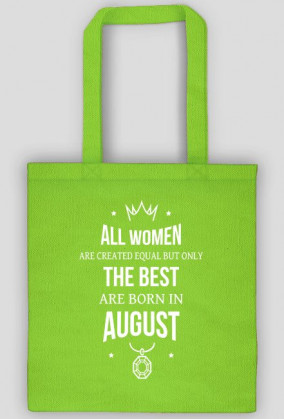 Urodzony w urodziny - All Women are equal but only the best are born in August - Sierpień - idealne na prezent - torba