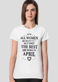 Urodzony w urodziny - czarny napis retro - All Women are created equal but only the best are born in April - Kwiecień - idealne na prezent - koszulka damska