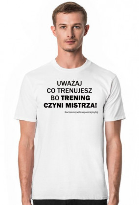 UWAŻAJ CO TRENUJESZ BO TRENING CZYNI MISTRZA