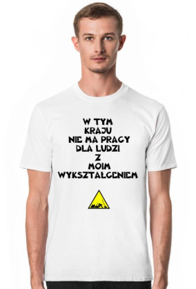 T-SHIRT MĘSKI ''W TYM KRAJU NIE MA PRACY DLA LUDZI Z MOIM WYKSZTAŁCENIEM'' IDEALNA NA PREZENT DLA MĘŻA!