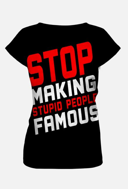 Stop making stupid people famous (bluzka damska fullprint)