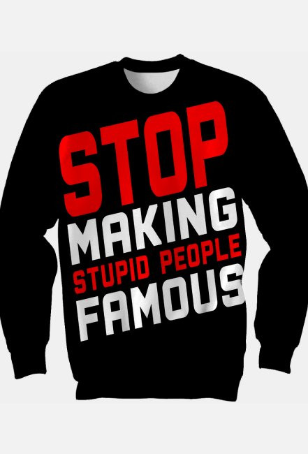 Stop making stupid people famous (bluza klasyczna fullprint)