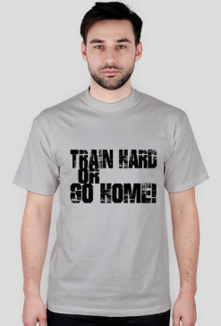 T-SHIRT " Train Hard or Go Home!" - grey