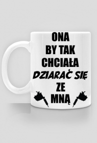 Kubek "Ona by tak chciała, dziarać się ze mną!"