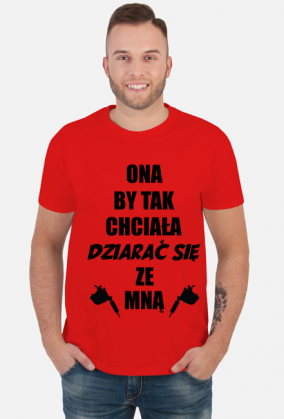 Koszulka"Ona by tak chciała, dziarać się ze mną!"
