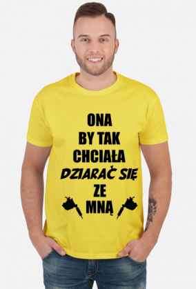 Koszulka"Ona by tak chciała, dziarać się ze mną!"