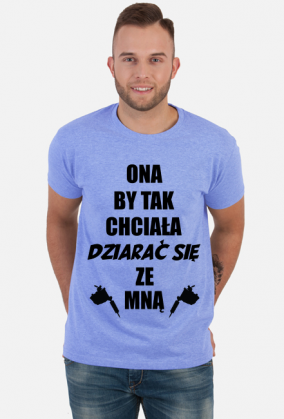Koszulka"Ona by tak chciała, dziarać się ze mną!"