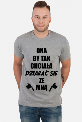 Koszulka"Ona by tak chciała, dziarać się ze mną!"