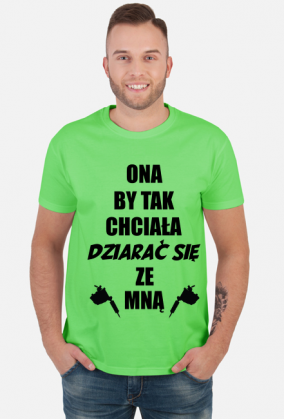 Koszulka"Ona by tak chciała, dziarać się ze mną!"