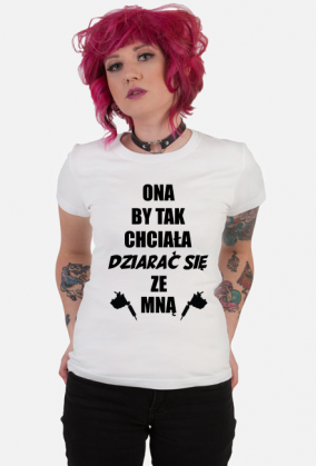 Koszulka"Ona by tak chciała, dziarać się ze mną!"