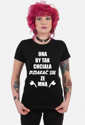 Koszulka"Ona by tak chciała, dziarać się ze mną!"