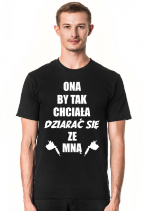 Koszulka"Ona by tak chciała, dziarać się ze mną!"