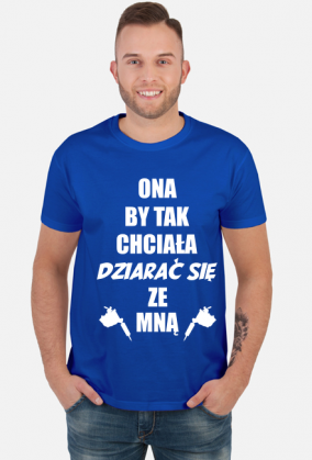 Koszulka"Ona by tak chciała, dziarać się ze mną!"