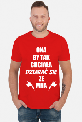 Koszulka"Ona by tak chciała, dziarać się ze mną!"