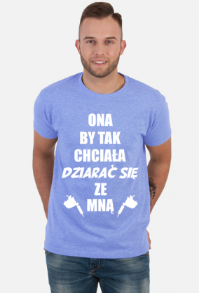 Koszulka"Ona by tak chciała, dziarać się ze mną!"