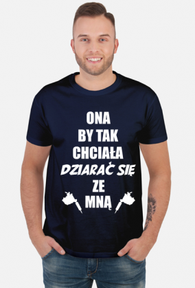 Koszulka"Ona by tak chciała, dziarać się ze mną!"