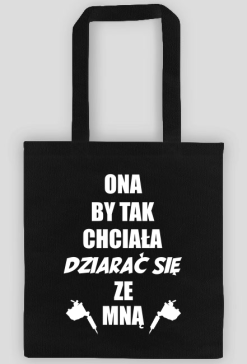 Torba"Ona by tak chciała, dziarać się ze mną!"