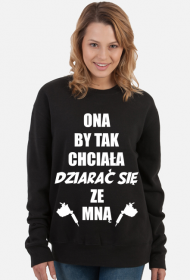 Bluza"Ona by tak chciała, dziarać się ze mną!"