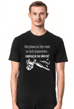 Koszulka" Gdy głowa już zbyt mała na ilość wspomnień, zapisuj je na skórze!"