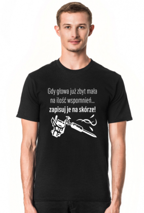 Koszulka" Gdy głowa już zbyt mała na ilość wspomnień, zapisuj je na skórze!"