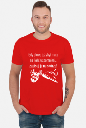 Koszulka" Gdy głowa już zbyt mała na ilość wspomnień, zapisuj je na skórze!"