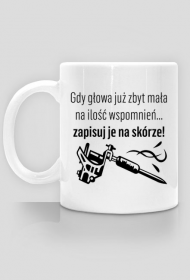 Kubek" Gdy głowa już zbyt mała na ilość wspomnień, zapisuj je na skórze!"