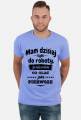 Mam dzisiaj tyle do roboty, że nie wiem co olać jako pierwsze