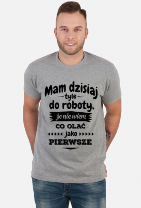 Mam dzisiaj tyle do roboty, że nie wiem co olać jako pierwsze