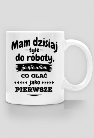 Mam dzisiaj tyle do roboty - Śmieszny kubek