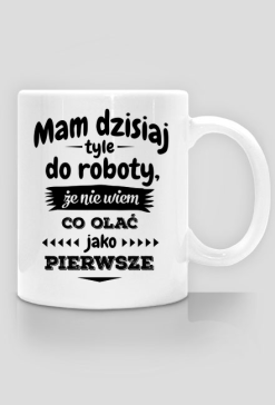 Mam dzisiaj tyle do roboty - Śmieszny kubek