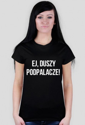 Ej, duszy podpalacze!