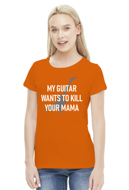 My guitar wants to kill your mama - damska koszulka z nadrukiem