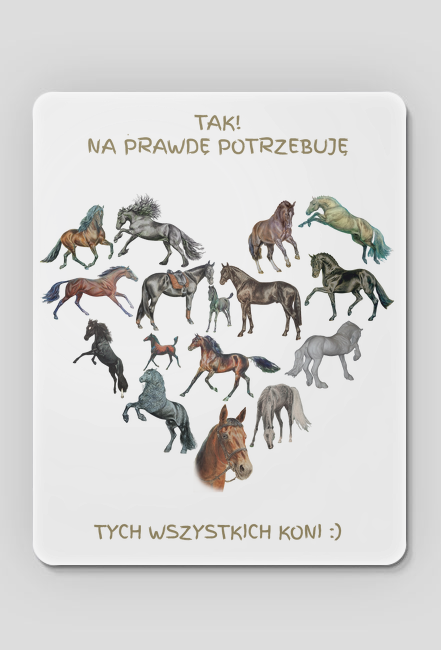 KONIE - KUBEK Z KOŃMI SERCE - "TAK, POTRZEBUJĘ TYCH WSZYTSKICH KONI" - PODKŁADKA POD MYSZKĘ