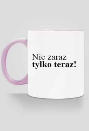 NIE ZARAZ TYLKO TERAZ!