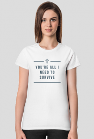 You're all I need to survive