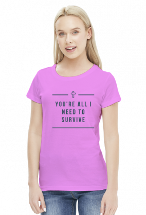 You're all I need to survive