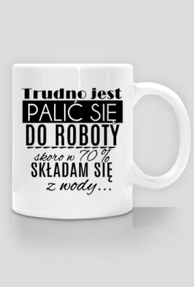 Kubek- Trudno jest palić się do roboty