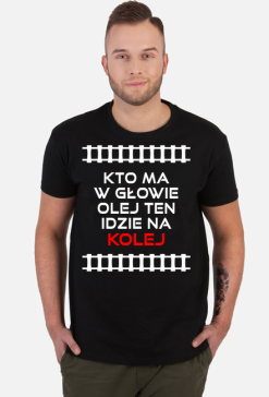 Koszulka męska "Kto ma w głowie olej ten idzie na kolej"